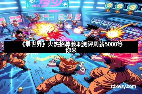 《零世界》火热招募兼职测评周薪5000等你来